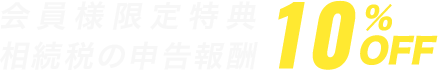 会員様限定特典相続税の申告報酬10%OFF