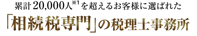 累計20,000人を超えるお客様に選ばれた「相続税専門」の税理士事務所