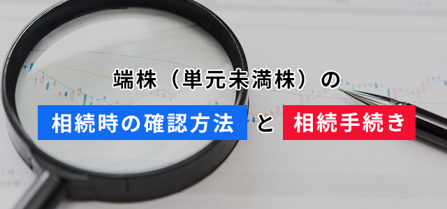 端株(単元未満株)の相続時の確認方法と相続手続き