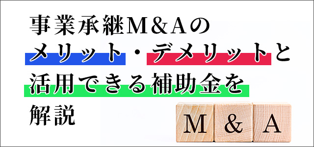 事業承継M&Aのメリット・デメリットと活用できる補助金を解説