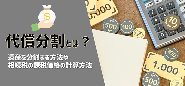 代償分割とは？遺産を分割する方法や相続税の課税価格の計算方法